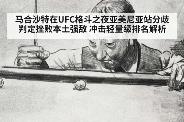 马合沙特在UFC格斗之夜亚美尼亚站分歧判定挫败本土强敌 冲击轻量级排名解析