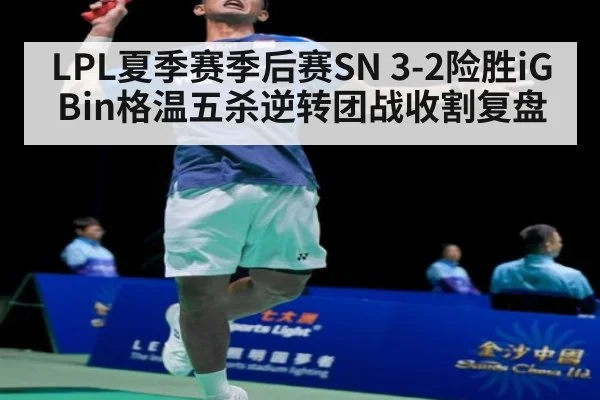 LPL夏季赛季后赛SN 3-2险胜iG Bin格温五杀逆转团战收割复盘