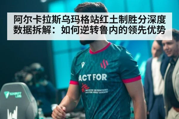 阿尔卡拉斯乌玛格站红土制胜分深度数据拆解:如何逆转鲁内的领先优势