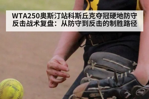 WTA250奥斯汀站科斯丘克夺冠硬地防守反击战术复盘:从防守到反击的制胜路径