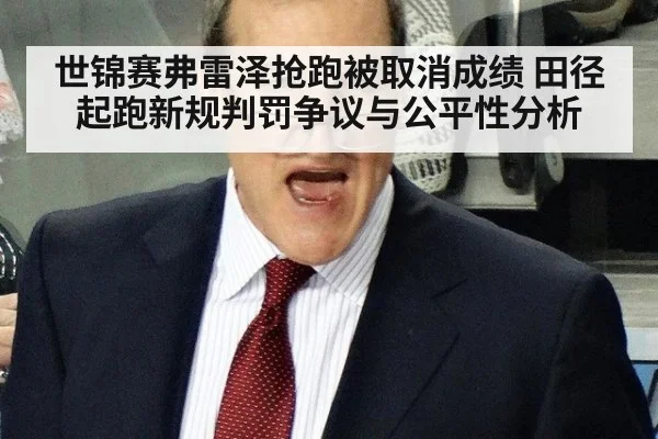 世锦赛弗雷泽抢跑被取消成绩 田径起跑新规判罚争议与公平性分析